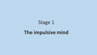 Stage 1
The impulsive mind
 