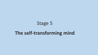 Stage 5
The self-transforming mind
 