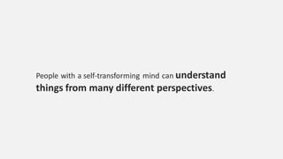 People with a self-transforming mind can understand
things from many different perspectives.
 