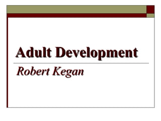 Adult DevelopmentAdult Development
Robert KeganRobert Kegan
 