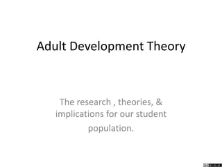 Adult Development Theory
The research , theories, &
implications for our student
population.
 