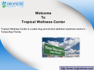 Welcome
To
Tropical Wellness Center
Tropical Wellness Center is a adult drug and alcohol addiction treatment centre in
Tampa Bay Florida.

http://www.tropicalnow.com/
http://www.tropicalnow.com/

 