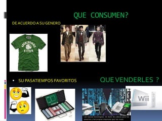 QUE CONSUMEN?
DE ACUERDO A SU GENERO




 SU PASATIEMPOS FAVORITOS     QUE VENDERLES ?
 