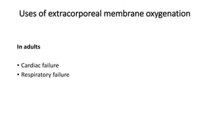 Uses of extracorporeal membrane oxygenation
In adults
• Cardiac failure
• Respiratory failure
 