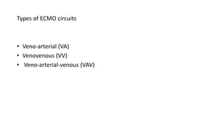 Types of ECMO circuits
• Veno-arterial (VA)
• Venovenous (VV)
• Veno-arterial-venous (VAV)
 
