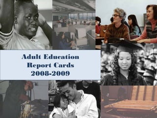 Adult Education
 Report Cards
  2008-2009




                  1
 