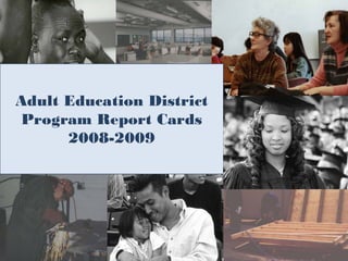 Adult Education District
 Program Report Cards
      2008-2009




                           11
 