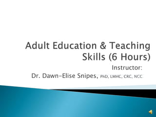 Adult Education & Teaching Skills (6 Hours) Instructor: Dr. Dawn-Elise Snipes, PhD, LMHC, CRC, NCC Copyright CDS Ventures, LLC 2011   Unlimited CEUs $99/year 