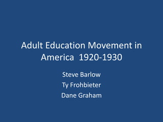 Adult Education Movement in America  1920-1930 Steve Barlow Ty Frohbieter Dane Graham  