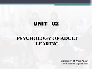 UNIT– 02
Compiled by M Ayub Ansari
aayub.aansari@gmail.com
PSYCHOLOGY OF ADULT
LEARING
 