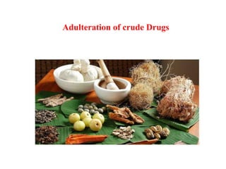 Adulteration of crude Drugs
 