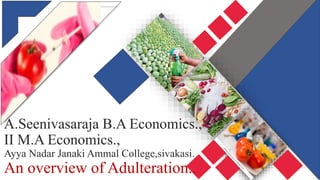 A.Seenivasaraja B.A Economics.,
II M.A Economics.,
Ayya Nadar Janaki Ammal College,sivakasi.
An overview of Adulteration..
 