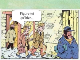 Figure-toi
qu’hier...

 