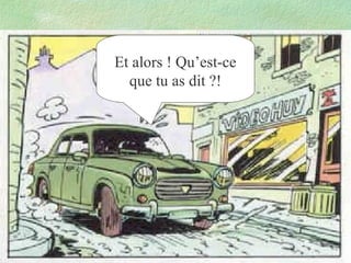 Et alors ! Qu’est-ce
que tu as dit ?!

 