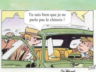 Tu sais bien que je ne
parle pas le chinois !

 