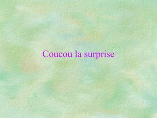 Coucou la surprise

 