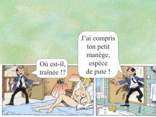 Où est-il,
traînée !?

J’ai compris
ton petit
manège,
espèce
de pute !

 