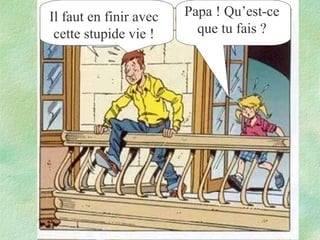 Il faut en finir avec
cette stupide vie !

Papa ! Qu’est-ce
que tu fais ?

 