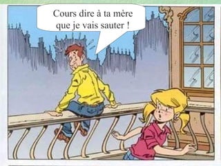 Cours dire à ta mère
que je vais sauter !

 