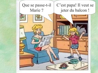 Que se passe-t-il
Marie ?

C’est papa! Il veut se
jeter du balcon !

 