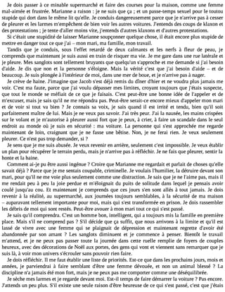 Je dois passer à ce minable supermarché et faire des courses pour la maison, comme une femme 
mal-aimée et frustrée. Marianne a raison : je ne suis que ça ; et un passe-temps sexuel pour le toutou 
stupide qui dort dans le même lit qu#39;Jeell ec.o nduis dangereusement parce que je n#39;arpraivse à cesser 
de pleurer et les larmes m#39;empêcdhee nbtie n voir les autres voitures. J#39;entdeensd sc oups de klaxon et 
des protestations ; je tente d#39;maloleinr s vite, j#39;entednd#s3 9;aukltarexso ns et d#39;auptrroetse stations. 
Si c#39;uéntaei ts tupidité de laisser Marianne soupçonner quelque chose, il était encore plus stupide de 
mettre en danger tout ce que j#3 9m;aoi n mari, ma famille, mon travail. 
Tandis que je conduis, sous l#39;erfefetat rdé de deux calmants et les nerfs à fleur de peau, je 
comprends que maintenant je suis aussi en train de risquer ma vie. Je me gare dans une rue latérale et 
je pleure. Mes sanglots sont tellement bruyants que quelqu#3s9;u#n3 9;appreotc hmee demande si j#3b9e;asoi in 
d#39;aJied ed. is que non et la personne s#39;éloigMnaei.s la vérité c#39q;uees t j#3b9e;asio in d#39; aideet de 
beaucoup. Je suis plongée à l#39;intérdieeu mr oi, dans une mer de boue, et je n#39;aprraivse à nager. 
Je crève de haine. J#39;imaqguinee J acob s#3d9é;ejàs t remis du dîner d#39e;ht ienre voudra plus jamais me 
voir. C#39m;eas fta ute, parce que j#3v9o;ualiu dépasser mes limites, croyant toujours que j#39;éstuasisp ecte, 
que tout le monde se méfiait de ce que je faisais. C#39p;eeustt- être une bonne idée de l#39;appeetl edre 
m#39;excumsaeirs, je sais qu#n3e9 ;mil e répondra pas. Peut-être serait-ce encore mieux d#39;appmeolenr mari 
et de voir si tout va bien ? Je connais sa voix, je sais quand il est irrité et tendu, bien qu#3s9o;iitl 
parfaitement maître de lui. Mais je ne veux pas savoir. J#3tr9è;sa ip eur. J#3la9 ;naai usée, les mains crispées 
sur le volant et je m#39;autoàr ipslee urer aussi fort que je peux, à crier, à faire un scandale dans le seul 
endroit au monde où je suis en sécurité : ma voiture. La personne qui s#39a;pepsrto chée me regarde 
maintenant de loin, craignant que je ne fasse une bêtise. Non, je ne ferai rien. Je veux seulement 
pleurer. Ce n#3p9a;ess ttr op demander, si ? 
Je sens que je me suis abusée. Je veux revenir en arrière, seulement c#3i9m;epsots sible. Je veux établir 
un plan pour récupérer le terrain perdu, mais je n#39;arpraivse à réfléchir. Je ne fais que pleurer, sentir la 
honte et la haine. 
Comment ai-je pu être aussi ingénue ? Croire que Marianne me regardait et parlait de choses qu#39;savait déjà ? Parce que je me sentais coupable, criminelle. Je voulais l#39;humillaie rd, étruire devant son 
mari, pour qu#n3e9 ;mil e voie plus seulement comme une distraction. Je sais que je ne l#39;apimase, mais il 
me rendait peu à peu la joie perdue et m#39;éloigdnua itp uits de solitude dans lequel je pensais avoir 
coulé jusqu#39co;auu. Et maintenant je comprends que ces jours s#3s9o;ennt allés à tout jamais. Je dois 
revenir à la réalité, au supermarché, aux journées toujours semblables, à la sécurité de ma maison 
 auparavant tellement importante pour moi, mais qui s#3t9r;aensst formée en prison. Je dois rassembler 
les débris de moi qui sont restés. Peut-être avouer àmon mari tout ce qui s#3p9a;esssté . 
Je sais qu#c3o9m;il prendra. C#3u9n;e hsto mme bon, intelligent, qui a toujours mis la famille en première 
place. Mais s#n3e9 ;cil omprend pas ? S#d3é9c;iild e que ça suffit, que nous arrivons à la limite et qu#3e9st;il 
lassé de vivre avec une femme qui se plaignait de dépression et maintenant regrette d#39;aévtoéir 
abandonnée par son amant ? Les sanglots diminuent et je commence à penser. Bientôt le travail 
m#39;atteent dje, ne peux pas passer toute la journée dans cette ruelle remplie de foyers de couples 
heureux, avec des décorations de Noël aux portes, des gens qui vont et viennent sans remarquer que je 
suis là, à voir mon univers s#39;écrosualnesr pouvoir rien faire. 
Je dois réfléchir. Il me faut établir une liste de priorités. Est-ce que dans les prochains jours, mois et 
années, je parviendrai à faire semblant d#39;uêntree femme dévouée, et non un animal blessé ? La 
discipline n#ja3m9;ai s été mon fort, mais je ne peux pas me comporter comme une déséquilibrée. 
Je sèche mes larmes et je regarde devant moi. Est-il temps de faire démarrer la voiture ? Pas encore. 
J#39;attuen dpse u plus. S#e3x9i;silt e une seule raison d#39h;êeturere use de ce qui s#3p9a;esssté , c#39q;uees tj #39;étais 
 