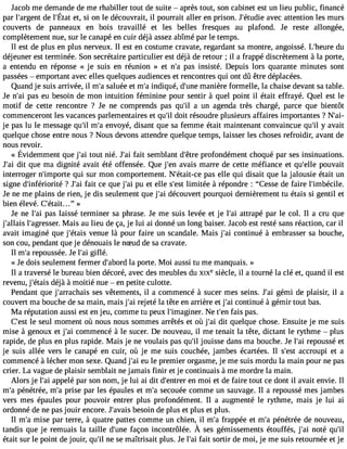 Jacob me demande de me rhabiller tout de suite  après tout, son cabinet est un lieu public, financé 
parl #39;adregl en#t3 9e;tÉ, stai ot n le découvraiitl, pourraita ller enp rison.J #39;aévtuedcai ett entionle s murs 
couverts de panneaux en bois travaillé et les belles fresques au plafond. Je reste allongée, 
complètement nue, sur le canapé en cuir déjà assez abîmé par le temps. 
Il est de plus en plus nerveux. Il est en costume cravate, regardant sa montre, angoissé. L#39;hdeure 
déjeuner est terminée. Son secrétaire particulier est déjà de retour ; il a frappé discrètement à la porte, 
a entendu en réponse « je suis en réunion » et n#p3a9s;a insisté. Depuis lors quarante minutes sont 
passées  emportant avec elles quelques audiences et rencontres qui ont dû être déplacées. 
Quand je suis arrivée, il m#s3a9l;uaé e et m#i3n9d;iqau é, d#39m;uanneiè re formelle, la chaise devant sa table. 
Je n#3p9a;sa ie u besoin de mon intuition féminine pour sentir à quel point il était effrayé. Quel est le 
motif de cette rencontre ? Je ne comprends pas qu#3a9 ;uiln agenda très chargé, parce que bientôt 
commenceront les vacances parlementaires et qu#d3o9i;ti l résoudre plusieurs affaires importantes ? N#39;pas lu le message qu#m39;i#l e3n9v;ao yé, disant que sa femme était maintenant convaincue qu#y3 9a;ivl ait 
quelque chose entre nous ? Nous devons attendre quelque temps, laisser les choses refroidir, avant de 
nous revoir. 
« Évidemmenqtu ej #t3o9u;ta ni ié. J#f3a9it ;saei mblandt #3p9r;êotfroen démencth oquép ar sesi nsinuations. 
J#3d9it; aqi ue ma dignité avait été offensée. Que j#39a;veanis marre de cette méfiance et qu#39p;eolulev ait 
interroger n#39;impqourtie s ur mon comportement. N#39;étaipt-acse e lle qui disait que la jalousie était un 
signe d#39;infério?ri tJé #3fa9i;ta ic e que j#3p9u;a ei t elle s#3l9im;eistét e à répondre : Cesse de faire l#39;imbécile. 
Je ne me plains de rien, je dis seulement que j#3d9é;acoi uvert pourquoi dernièrement tu étais si gentil et 
bien élevé. C#39;était... » 
Je ne l#3p9a;asi laissé terminer sa phrase. Je me suis levée et je l#3a9t;tarai pé par le col. Il a cru que 
j#39;allla#is3 9;agreMssaeisr. au lieu de ça, je lui ai donné un long baiser. Jacob est resté sans réaction, car il 
avait imaginé que j#39;évteanisu e là pour faire un scandale. Mais j#3c9o;anit inué à embrasser sa bouche, 
son cou, pendant que je dénouais le nSud de sa cravate. 
Il m#r3e9p;oau ssée. Je l#3g9if;laéi. 
« Je dois seulement fermer d#39;albao prdo rte. Moi aussi tu me manquais. » 
Il a traversé le bureau bien décoré, avec des meubles du XIXe siècle, il a tourné la clé et, quand il est 
revenu, j#39;édtéajiàs àmoitié nue  en petite culotte. 
Pendant que j#39;arrachseasis v êtements, il a commencé à sucer mes seins. J#3g9é;maii de plaisir, il a 
couvert ma bouche de sa main, mais j#3r9e;jeati é la tête en arrière et j#3c9o;nati inué à gémir tout bas. 
Ma réputation aussi est en jeu, comme tu peux l#39;imagiNneer .t #3f9a;iesn p as. 
C#39le; esset ul moment où nous nous sommes arrêtés et où j#3d9i;ta qi uelque chose. Ensuite je me suis 
mise à genoux et j#3c9o;ami mencé à le sucer. De nouveau, il me tenait la tête, dictant le rythme  plus 
rapide, de plus en plus rapide. Mais je ne voulais pas qu#j3o9u;iisl se dans ma bouche. Je l#3r9e;paoi ussé et 
je suis allée vers le canapé en cuir, où je me suis couchée, jambes écartées. Il s#39a;cecsrto upi et a 
commencé à lécher mon sexe. Quand j#3e9u;a lei premier orgasme, je me suis mordu la main pour ne pas 
crier. La vague de plaisir semblait ne jamais finir et je continuais à me mordre la main. 
Alors je l#3a9p;paei lé par son nom, je lui ai dit d#39;enetnr emr oi et de faire tout ce dont il avait envie. Il 
m#p3é9n;aé trée, m#p3r9is;ae par les épaules et m#s3e9c;ao uée comme un sauvage. Il a repoussé mes jambes 
vers mes épaules pour pouvoir entrer plus profondément. Il a augmenté le rythme, mais je lui ai 
ordonné de ne pas jouir encore. J#39;abveasiosi n de plus et plus et plus. 
Il m#m39is;ae par terre, à quatre pattes comme un chien, il m#f3ra9p;ap ée et m#p3é9n;aé trée de nouveau, 
tandisq uej e remuaisla taille d#3f9a;çuonnei ncontrôléeÀ. sesg émissemenétsto uffésj, #3n9o;taéiq u#était sur le point de jouir, qu#n3e9 ;sile maîtrisait plus. Je l#3fa9i;ta is ortir de moi, je me suis retournée et je 
 