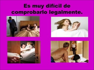 Es muy difícil de
comprobarlo legalmente.
 