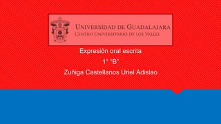 Expresión oral escrita
1° “B”
Zuñiga Castellanos Uriel Adislao
 