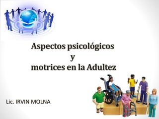 Aspectos psicológicos
y
motrices en la Adultez
Lic. IRVIN MOLNA
 
