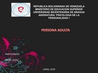 REPUBLICA BOLIVARIANA DE VENEZUELA
MINISTERIO DE EDUCACION SUPERIOR
UNIVERSIDAD BICENTENARIA DE ARAGUA
ASIGNATURA: PSICOLOGIA DE LA
PERSONALIDAD I
JUNIO, 2019
PARTICIPANTE:
ORTIZ LAYOLI
 