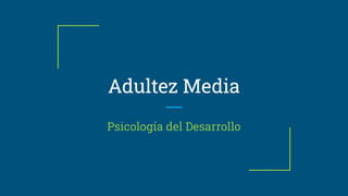Adultez Media
Psicología del Desarrollo
 