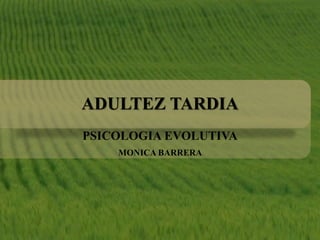ADULTEZ TARDIA
PSICOLOGIA EVOLUTIVA
MONICA BARRERA
 