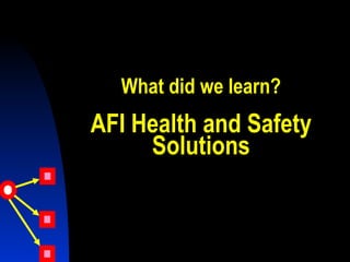 What did we learn?
AFI Health and Safety
Solutions
 