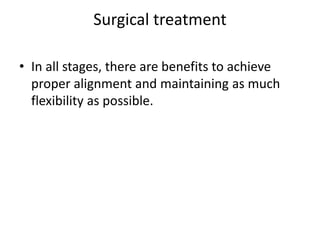 Surgical treatment
• In all stages, there are benefits to achieve
proper alignment and maintaining as much
flexibility as possible.
 