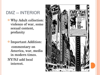 DMZ -- INTERIOR  Why Adult collection: violence of war, some sexual content, profanity Important Addition: commentary on America, war, media in modern times. NY/NJ add local interest. 