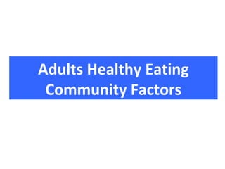 Adults Healthy Eating
 Community Factors
 