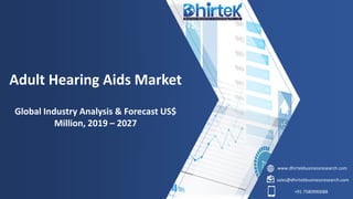 www.dhirtekbusinessresearch.com
sales@dhirtekbusinessresearch.com
+91 7580990088
Adult Hearing Aids Market
Global Industry Analysis & Forecast US$
Million, 2019 – 2027
 