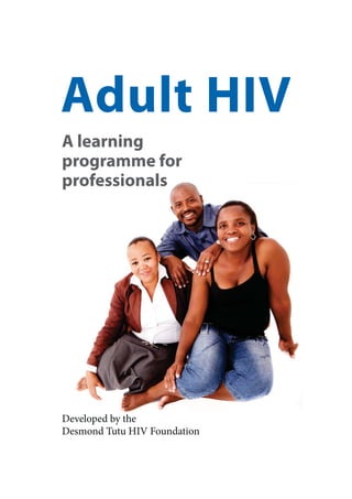 Adult HIV
A learning
programme for
professionals




Developed by the
Desmond Tutu HIV Foundation
 