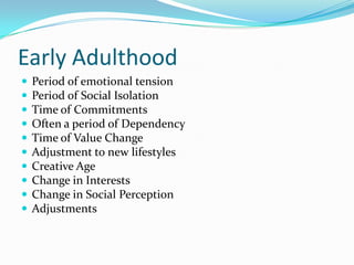 Early AdulthoodPeriod of emotional tensionPeriod of Social IsolationTime of CommitmentsOften a period of DependencyTime of Value ChangeAdjustment to new lifestylesCreative AgeChange in InterestsChange in Social PerceptionAdjustments