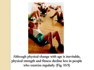 Although physical change with age is inevitable,
physical strength and fitness decline less in people
who exercise regularly. (Fig. 10.9)
 