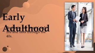 Early
Adulthood
Begins in late teens / early
20s and lasts through the
40s.
 