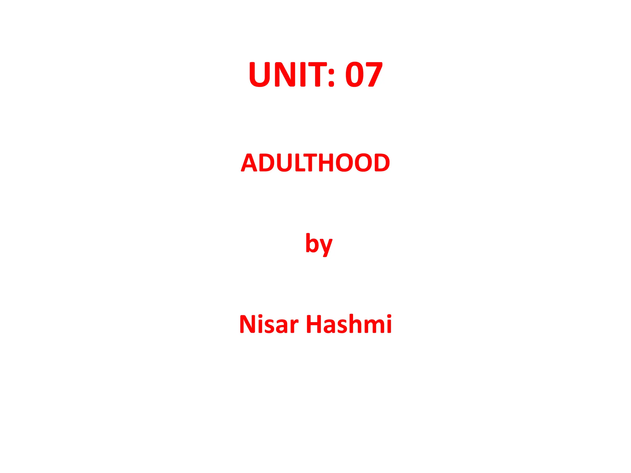 UNIT: 07
ADULTHOOD
by
Nisar Hashmi
 