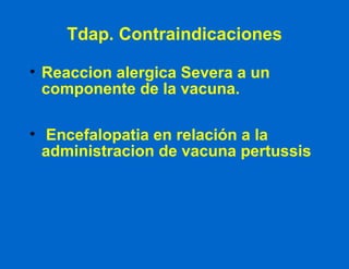 Tdap. Contraindicaciones Reaccion alergica Severa a un componente de la vacuna. Encefalopatia en relación a la administracion de vacuna pertussis 
