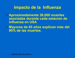 Impacto de la  Influenza Aproximadamente 36,000 muertes asociadas durante cada estacion de influenza en USA Mayores de 65 años explican más del 90% de las muertes. MMWR  2009;58 (RR-8) 