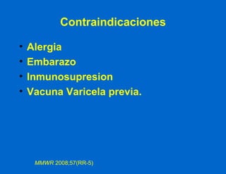 Contraindicaciones Alergia Embarazo Inmunosupresion Vacuna Varicela previa. MMWR  2008;57(RR-5) 