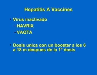 Hepatitis A Vaccines Virus inactivado HAVRIX VAQTA Dosis unica con un booster a los 6 a 18 m despues de la 1° dosis 