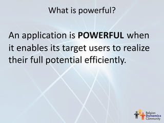 What is powerful?

An application is POWERFUL when
it enables its target users to realize
their full potential efficiently.
 