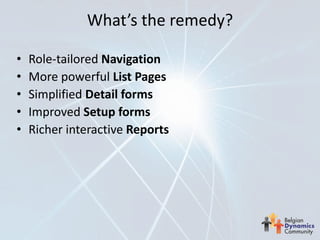 What’s the remedy?

•   Role-tailored Navigation
•   More powerful List Pages
•   Simplified Detail forms
•   Improved Setup forms
•   Richer interactive Reports
 