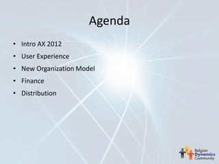 Agenda
• Intro AX 2012
• User Experience
• New Organization Model
• Finance
• Distribution
 