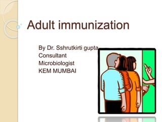 Adult immunization
By Dr. Sshrutkirti gupta
Consultant
Microbiologist
KEM MUMBAI
 